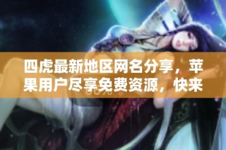 四虎最新地区网名分享，苹果用户尽享免费资源，快来体验！