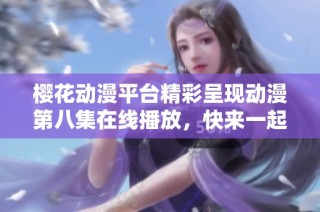 樱花动漫平台精彩呈现动漫第八集在线播放，快来一起欣赏吧！