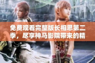 免费观看完整版长相思第二季，尽享神马影院带来的精彩电视剧体验