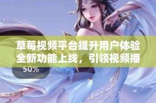 草莓视频平台提升用户体验全新功能上线，引领视频播放新潮流