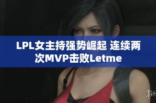 LPL女主持强势崛起 连续两次MVP击败Letme
