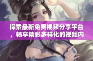 探索最新免费视频分享平台，畅享精彩多样化的视频内容体验