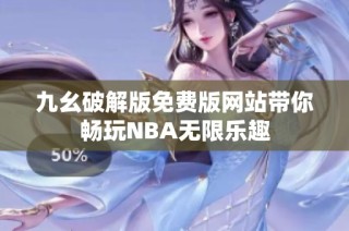 九幺破解版免费版网站带你畅玩NBA无限乐趣
