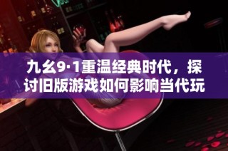 九幺9·1重温经典时代，探讨旧版游戏如何影响当代玩家心理
