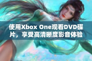 使用Xbox One观看DVD碟片，享受高清晰度影音体验