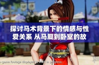探讨马术背景下的情感与性爱关系 从马厩到卧室的故事