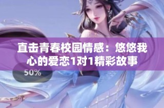 直击青春校园情感：悠悠我心的爱恋1对1精彩故事