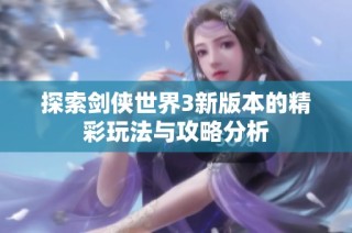 探索剑侠世界3新版本的精彩玩法与攻略分析