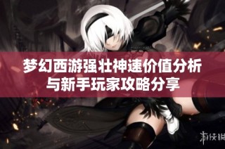 梦幻西游强壮神速价值分析与新手玩家攻略分享