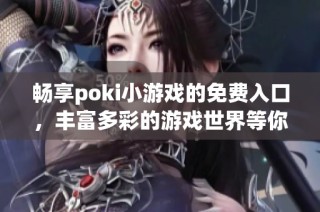 畅享poki小游戏的免费入口，丰富多彩的游戏世界等你来探索