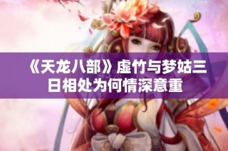 《天龙八部》虚竹与梦姑三日相处为何情深意重
