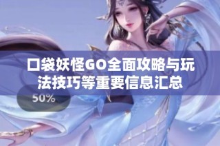 口袋妖怪GO全面攻略与玩法技巧等重要信息汇总