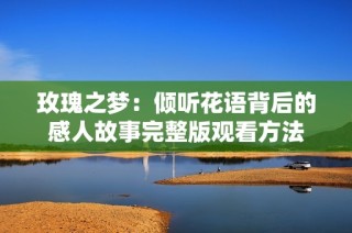 玫瑰之梦：倾听花语背后的感人故事完整版观看方法