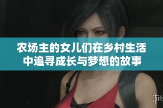 农场主的女儿们在乡村生活中追寻成长与梦想的故事