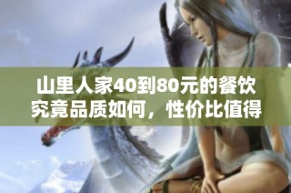 山里人家40到80元的餐饮究竟品质如何，性价比值得探讨吗