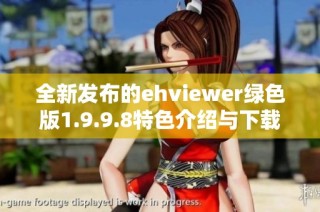 全新发布的ehviewer绿色版1.9.9.8特色介绍与下载指南