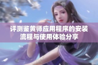 评测鉴黄师应用程序的安装流程与使用体验分享