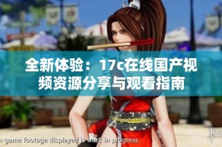 全新体验：17c在线国产视频资源分享与观看指南