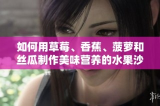 如何用草莓、香蕉、菠萝和丝瓜制作美味营养的水果沙拉秘籍分享