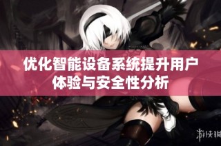 优化智能设备系统提升用户体验与安全性分析