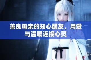 善良母亲的知心朋友，用爱与温暖连接心灵