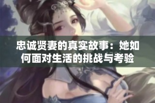 忠诚贤妻的真实故事：她如何面对生活的挑战与考验