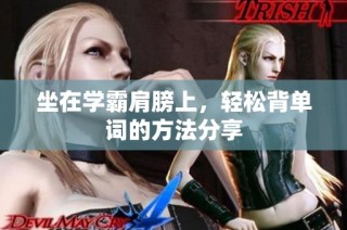 坐在学霸肩膀上，轻松背单词的方法分享