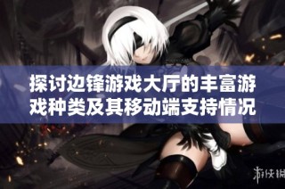 探讨边锋游戏大厅的丰富游戏种类及其移动端支持情况