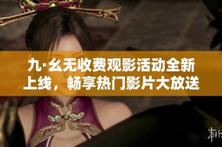 九·幺无收费观影活动全新上线，畅享热门影片大放送