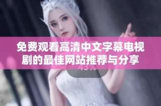 免费观看高清中文字幕电视剧的最佳网站推荐与分享