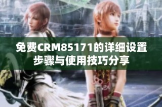 免费CRM85171的详细设置步骤与使用技巧分享