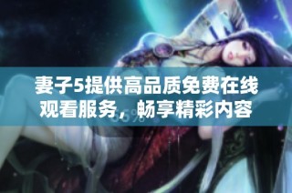 妻子5提供高品质免费在线观看服务，畅享精彩内容