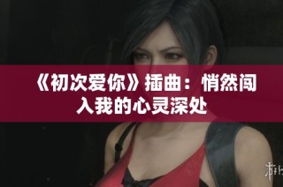 《初次爱你》插曲：悄然闯入我的心灵深处
