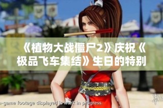 《植物大战僵尸2》庆祝《极品飞车集结》生日的特别致辞与回忆