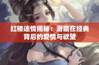 红楼迷情揭秘：潜藏在经典背后的爱情与欲望
