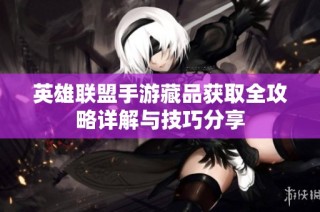 英雄联盟手游藏品获取全攻略详解与技巧分享