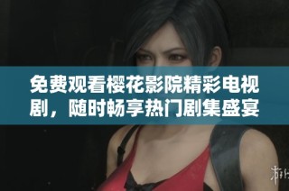 免费观看樱花影院精彩电视剧，随时畅享热门剧集盛宴