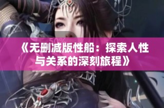 《无删减版性船：探索人性与关系的深刻旅程》