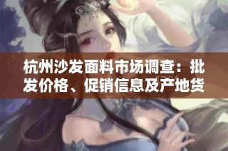 杭州沙发面料市场调查：批发价格、促销信息及产地货源解析