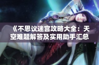 《不思议迷宫攻略大全：天空难题解答及实用助手汇总》