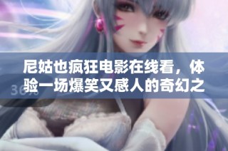 尼姑也疯狂电影在线看，体验一场爆笑又感人的奇幻之旅
