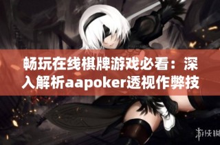 畅玩在线棋牌游戏必看：深入解析aapoker透视作弊技巧