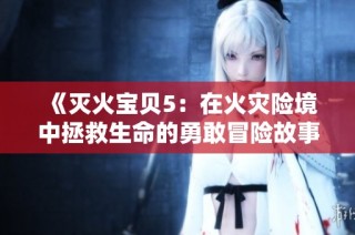 《灭火宝贝5：在火灾险境中拯救生命的勇敢冒险故事》