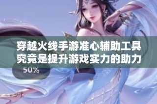 穿越火线手游准心辅助工具究竟是提升游戏实力的助力还是违规行为的陷阱
