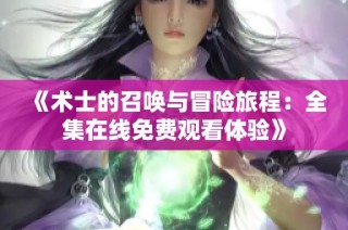 《术士的召唤与冒险旅程：全集在线免费观看体验》
