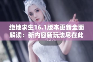 绝地求生16.1版本更新全面解读：新内容新玩法尽在此文中详细揭秘