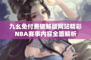 九幺免付费破解版网站精彩NBA赛事内容全面解析