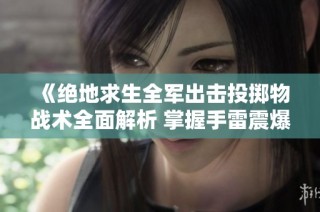 《绝地求生全军出击投掷物战术全面解析 掌握手雷震爆烟雾与燃烧瓶的使用秘籍》