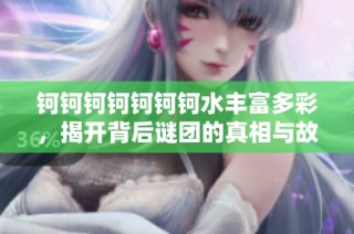 钶钶钶钶钶钶钶水丰富多彩，揭开背后谜团的真相与故事