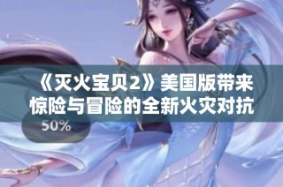 《灭火宝贝2》美国版带来惊险与冒险的全新火灾对抗体验